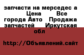 запчасти на мерседес а140  › Цена ­ 1 - Все города Авто » Продажа запчастей   . Иркутская обл.